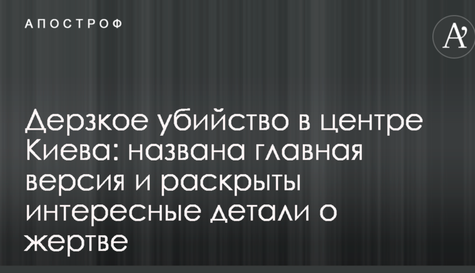 Зухвале вбивство в центрі Києва: названа головна версія і розкриті цікаві деталі про жертву
