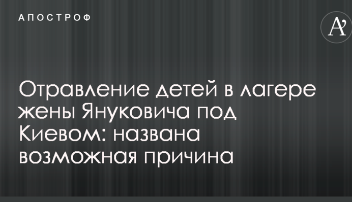 Отруєння дітей в таборі дружини Януковича під Києвом: названо можливу причину