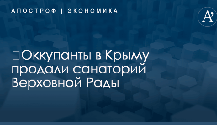 ​Оккупанты в Крыму продали санаторий Верховной Рады