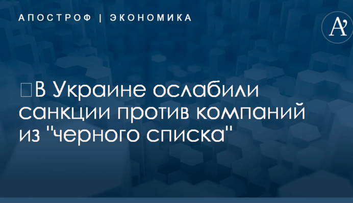 ​В Украине ослабили санкции против компаний из 