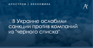 ​В Украине ослабили санкции против компаний из "черного списка"