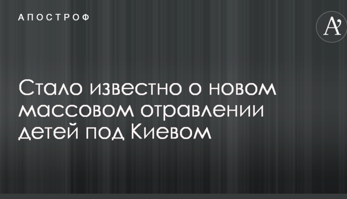 Стало известно о новом массовом отравлении детей под Киевом