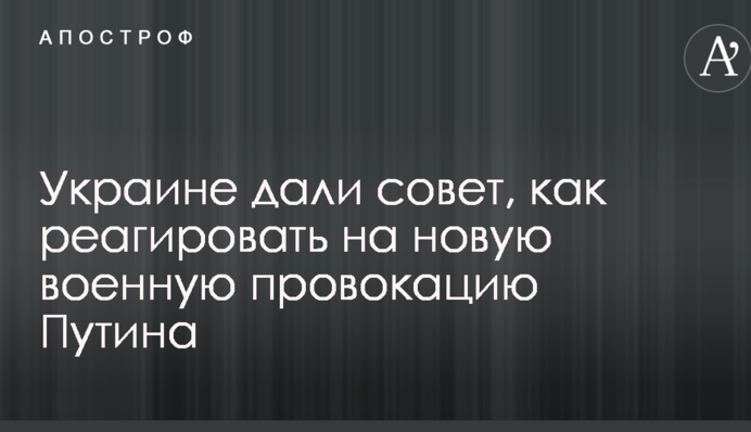 Україні дали пораду, як реагувати на нову військову провокацію Путіна
