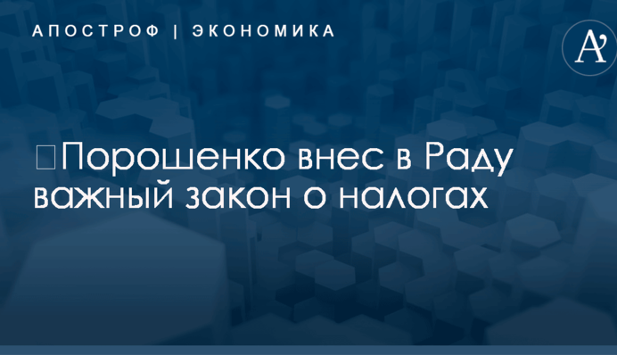​Порошенко внес в Раду важный закон о налогах