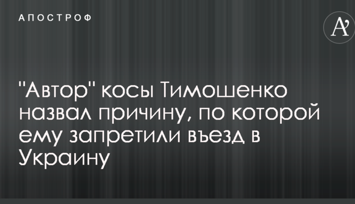 "Автор" косы Тимошенко назвал причину, по которой ему запретили въезд в Украину