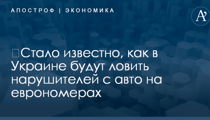 ​Стало известно, как в Украине будут ловить нарушителей с авто на еврономерах