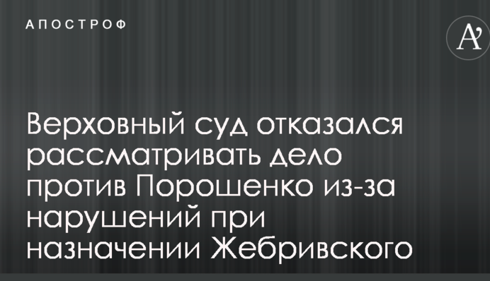 Верховний суд відмовився розглядати справу проти Порошенка через порушення при призначенні Жебрівського