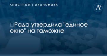 ​Рада утвердила "единое окно" на таможне