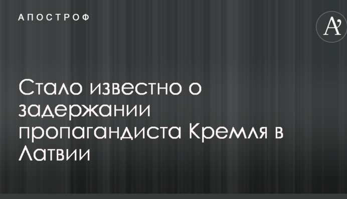 Стало відомо про затримання пропагандиста Кремля в Латвії