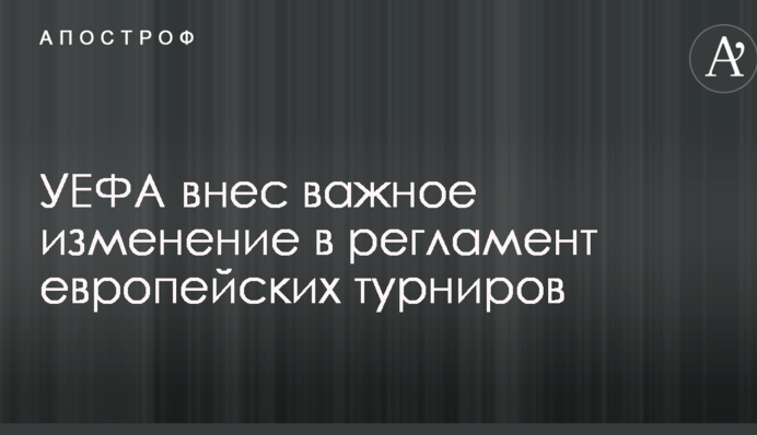 УЄФА вніс важливу зміну в регламент європейських турнірів