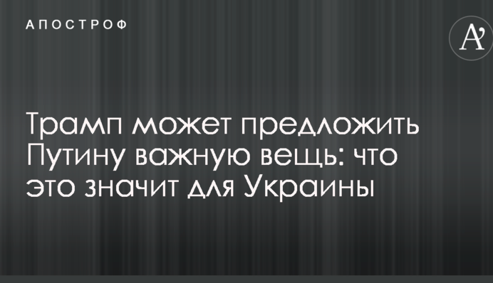 Трамп может предложить Путину важную вещь: что это значит для Украины