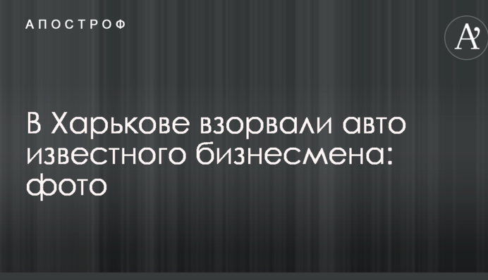 В Харькове взорвали авто известного бизнесмена: опубликовано фото