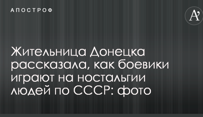 Жительница Донецка рассказала, как боевики играют на ностальгии людей по СССР: опубликованы фото