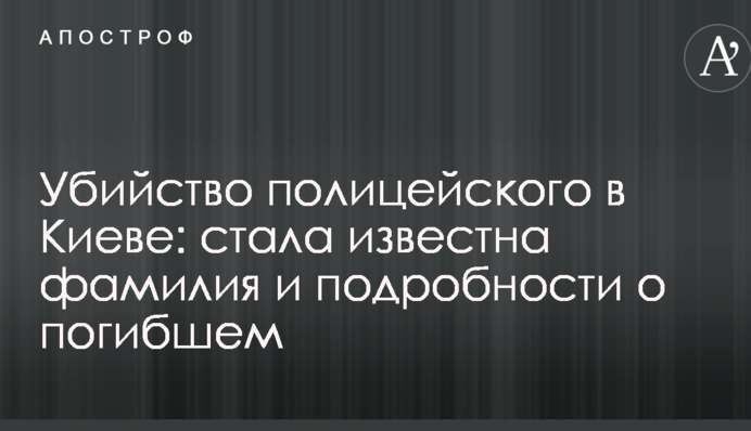 Убийство полицейского в Киеве: стала известна фамилия и подробности о погибшем