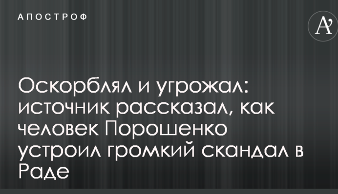 Оскорблял и угрожал: источник рассказал, как человек Порошенко устроил громкий скандал в Раде