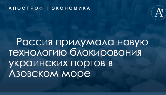 ​Россия придумала новую технологию блокирования украинских портов в Азовском море