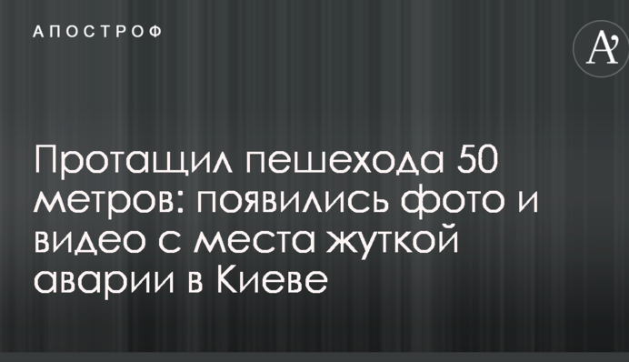 Протягнув пішохода 50 метрів: з'явилися фото і відео з місця страшної аварії в Києві