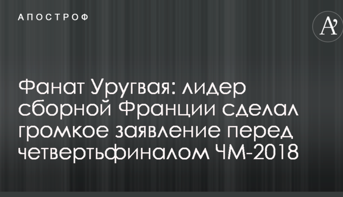 Фанат Уругваю: лідер збірної Франції зробив гучну заяву перед чвертьфіналом ЧС-2018