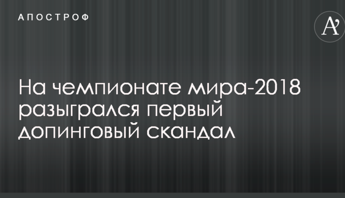 На чемпионате мира-2018 разыгрался первый допинговый скандал