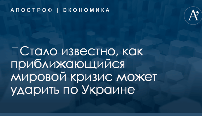​Стало известно, как приближающийся мировой кризис может ударить по Украине