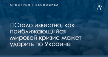 ​Стало известно, как приближающийся мировой кризис может ударить по Украине