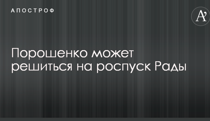 Порошенко может решиться на роспуск Рады: источники назвали причину