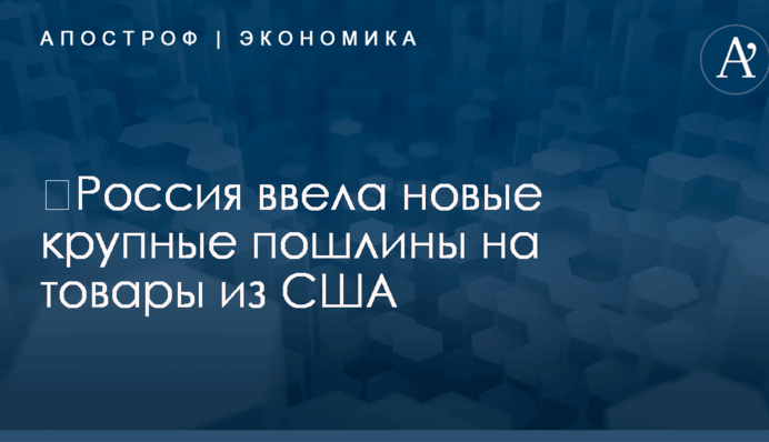 ​Россия ввела новые крупные пошлины на товары из США