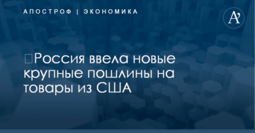 ​Россия ввела новые крупные пошлины на товары из США