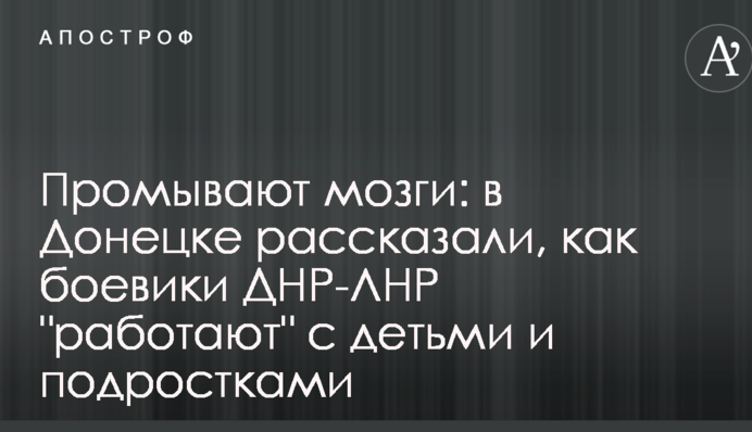 Промивають мізки: в Донецьку розповіли, як бойовики ДНР-ЛНР "працюють" з дітьми і підлітками