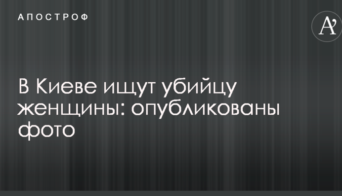 В Києві шукають вбивцю жінки: опубліковано фото