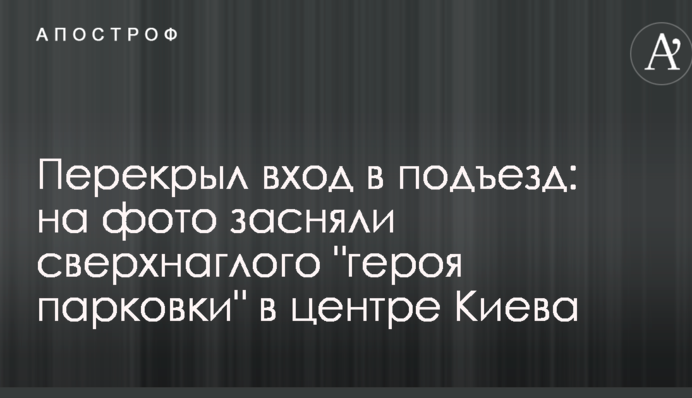 Перекрыл вход в подъезд: на фото засняли сверхнаглого 