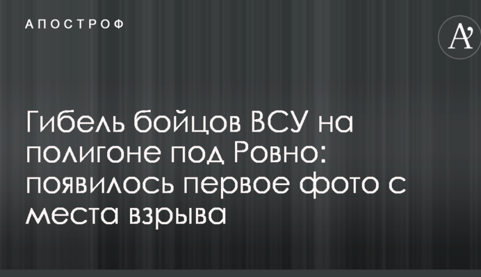 Гибель бойцов ВСУ на полигоне под Ровно: появилось первое фото с места взрыва