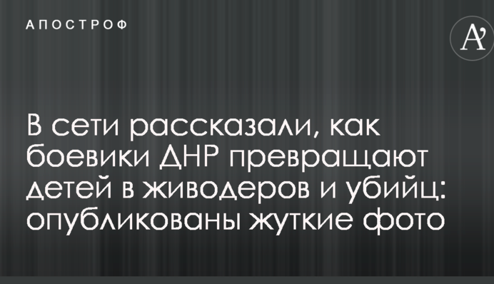 В мережі розповіли, як бойовики ДНР перетворюють дітей у шкуродерів і вбивць: опубліковано моторошні фото