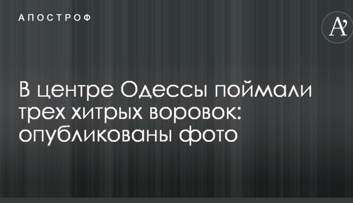 В центрі Одеси зловили трьох хитрих злодійок: опубліковано фото