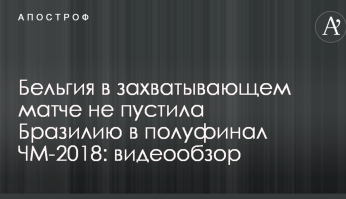 Бельгія в захоплюючому матчі не пустила Бразилію в півфінал ЧС-2018: відеоогляд