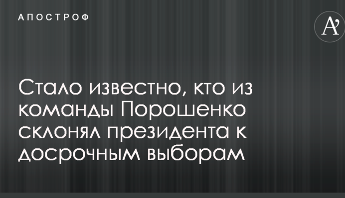 Стало відомо, хто з команди Порошенко схиляв президента до дострокових виборів