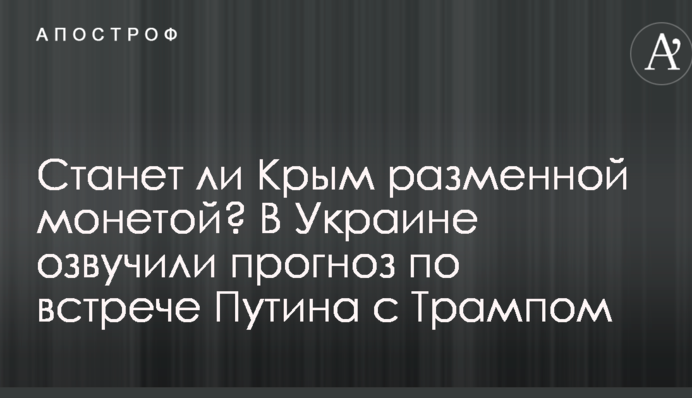 Чи стане Крим розмінною монетою? В Україні озвучили прогноз по зустрічі Путіна з Трампом