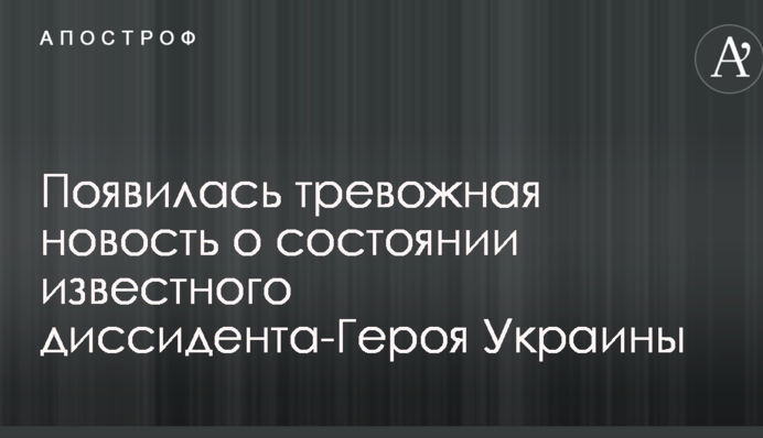 З'явилася тривожна новина про стан відомого дисидента-Героя України