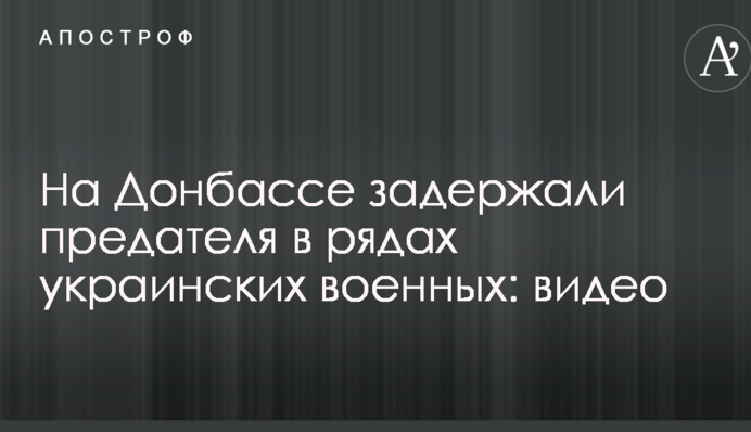 На Донбасі затримали зрадника в лавах українських військових: відео