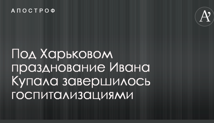 Под Харьковом празднование Ивана Купала завершилось госпитализациями