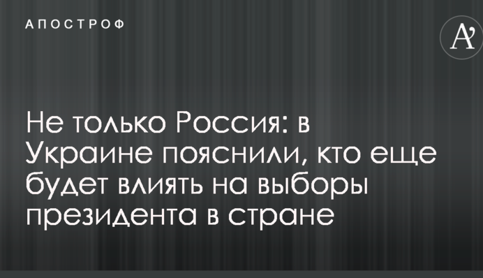Не тільки Росія: в Україні пояснили, хто ще буде впливати на вибори президента в країні