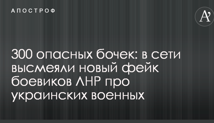 300 небезпечних бочок: в мережі висміяли новий фейк бойовиків ЛНР про українських військових