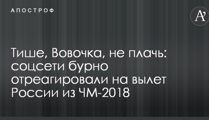 Тихіше, Вовочка, не плач: соцмережі бурхливо відреагували на виліт Росії з ЧС-2018