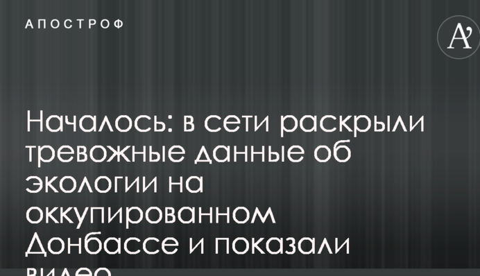 Почалося: у мережі розкрили тривожні дані про екологію на окупованому Донбасі і показали відео
