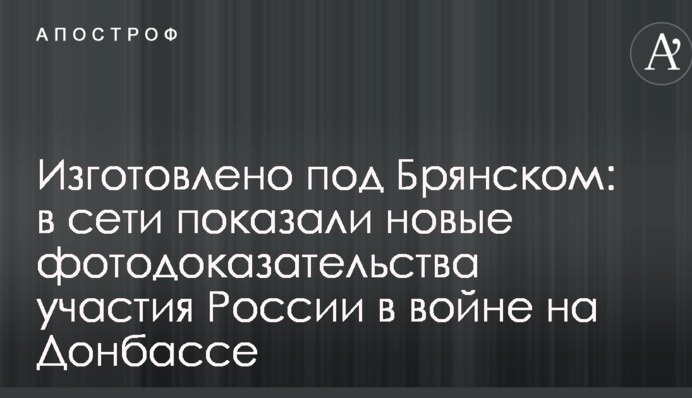 Виготовлено під Брянськом: в мережі показали нові фотодокази участі Росії у війні на Донбасі