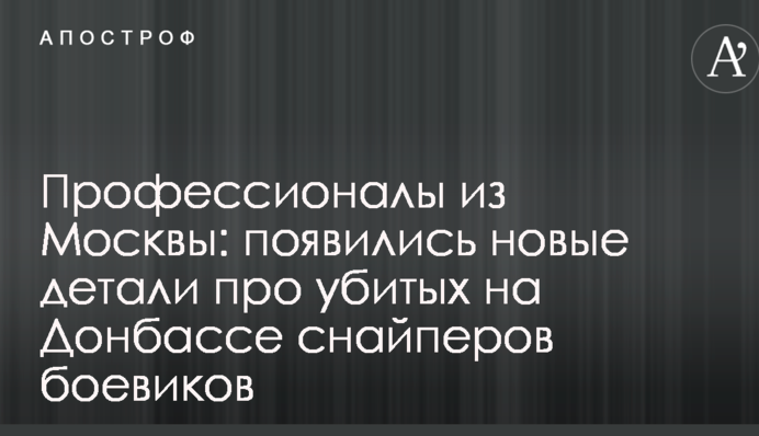 Професіонали з Москви: з'явилися нові деталі про убитих на Донбасі снайперів бойовиків