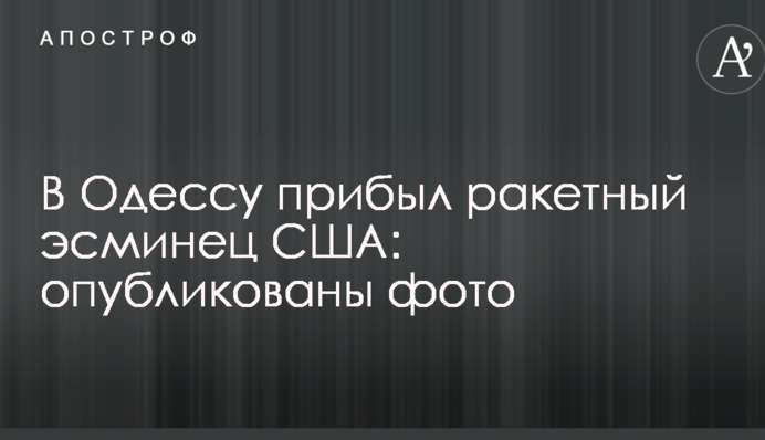 В Одессу прибыл ракетный эсминец США: опубликованы фото