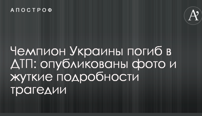 Чемпион Украины погиб в ДТП: опубликованы фото и жуткие подробности трагедии