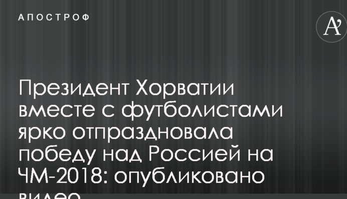 Президент Хорватии вместе с футболистами  ярко отпраздновала победу над Россией на ЧМ-2018: опубликовано видео