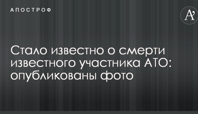 Стало відомо про смерть відомого учасника АТО: опубліковано фото